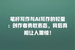 笔杆写作与AI写作的较量：创作者勇敢表态，背后真相让人震惊！