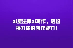 ai魔法库ai写作，轻松提升你的创作能力！
