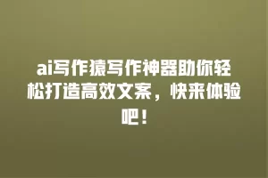 ai写作猿写作神器助你轻松打造高效文案，快来体验吧！