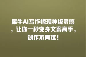 犀牛AI写作惊现神级灵感，让你一秒变身文案高手，创作不再难！