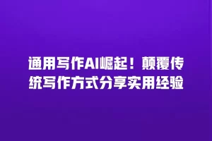 通用写作AI崛起！颠覆传统写作方式分享实用经验
