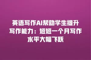 英语写作AI帮助学生提升写作能力：短短一个月写作水平大幅飞跃