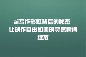 ai写作彩虹背后的秘密 让创作自由如风的灵感瞬间绽放