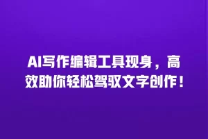 AI写作编辑工具现身，高效助你轻松驾驭文字创作！