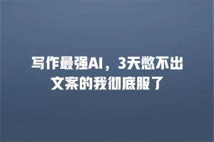 写作最强AI，3天憋不出文案的我彻底服了