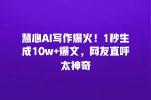 慧心AI写作爆火！1秒生成10w+爆文，网友直呼太神奇
