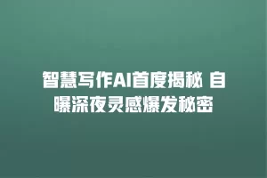 智慧写作AI首度揭秘 自曝深夜灵感爆发秘密