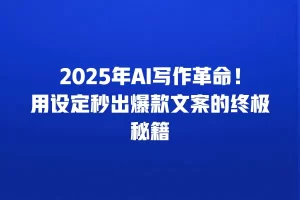 2025年AI写作革命！用设定秒出爆款文案的终极秘籍
