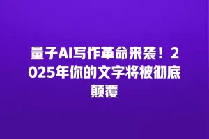 量子AI写作革命来袭！2025年你的文字将被彻底颠覆