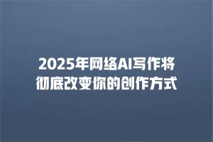 2025年网络AI写作将彻底改变你的创作方式