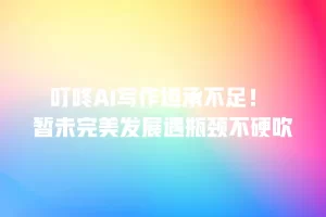 叮咚AI写作坦承不足！ 暂未完美发展遇瓶颈不硬吹