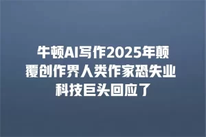 牛顿AI写作2025年颠覆创作界人类作家恐失业 科技巨头回应了