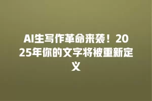 AI生写作革命来袭！2025年你的文字将被重新定义