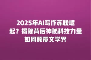 2025年AI写作苏联崛起？揭秘背后神秘科技力量如何颠覆文学界