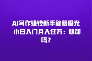 AI写作赚钱新手秘籍曝光 小白入门月入过万：心动吗？