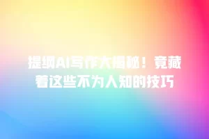 提纲AI写作大揭秘！竟藏着这些不为人知的技巧