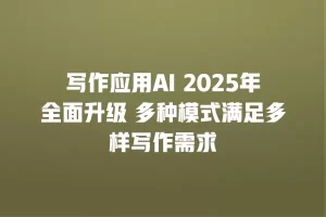 写作应用AI 2025年全面升级 多种模式满足多样写作需求
