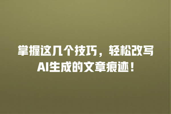 掌握这几个技巧,轻松改写 AI 生成的文章痕迹! 掌握这几个技巧,轻松改写 AI 生成的文章痕迹!