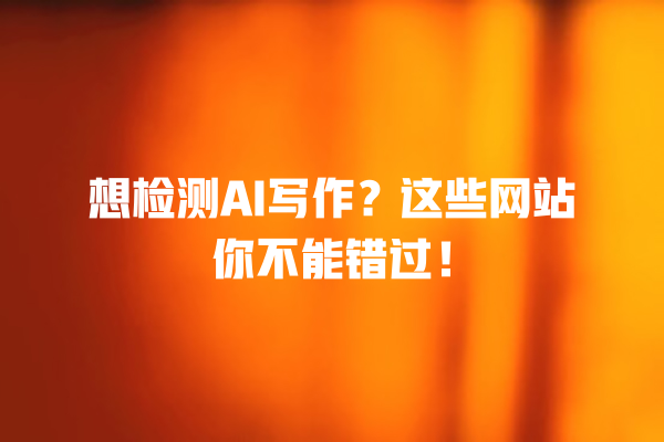 想检测 AI 写作?这些网站你不能错过! 想检测 AI 写作?这些网站你不能错过!