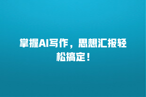 掌握 AI 写作,思想汇报轻松搞定! 掌握 AI 写作,思想汇报轻松搞定!