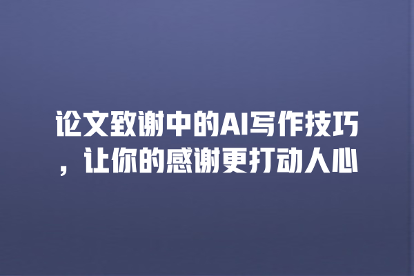 论文致谢中的 AI 写作技巧,让你的感谢更打动人心 论文致谢中的 AI 写作技巧,让你的感谢更打动人心