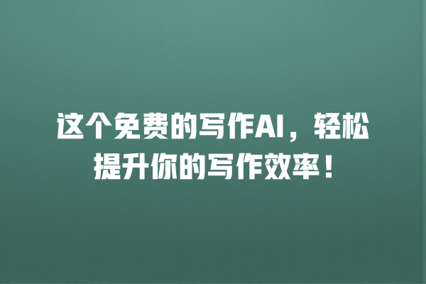 这个免费的写作 AI,轻松提升你的写作效率! 这个免费的写作 AI,轻松提升你的写作效率!
