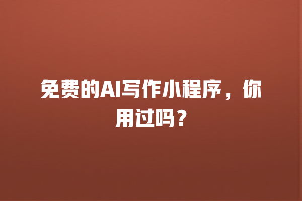 免费的 AI 写作小程序,你用过吗? 免费的 AI 写作小程序,你用过吗?