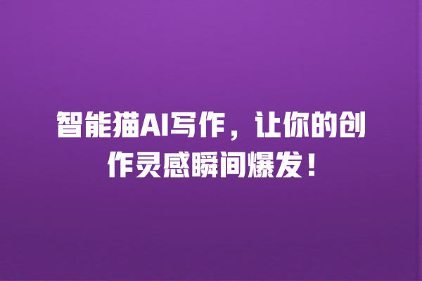 智能猫 AI 写作,让你的创作灵感瞬间爆发! 智能猫 AI 写作,让你的创作灵感瞬间爆发!