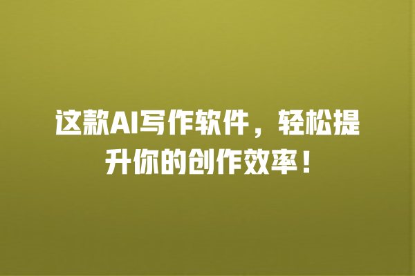 这款 AI 写作软件,轻松提升你的创作效率! 这款 AI 写作软件,轻松提升你的创作效率!