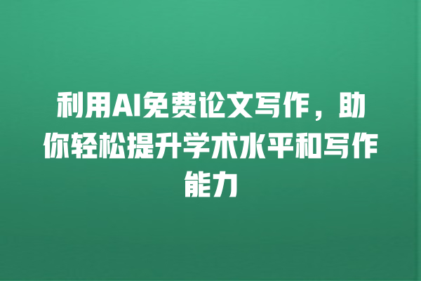 利用 AI 免费论文写作,助你轻松提升学术水平和写作能力 利用 AI 免费论文写作,助你轻松提升学术水平和写作能力