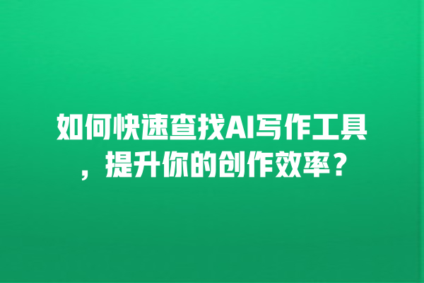 如何快速查找 AI 写作工具,提升你的创作效率? 如何快速查找 AI 写作工具,提升你的创作效率?