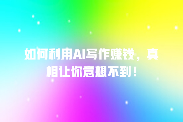 如何利用 AI 写作赚钱,真相让你意想不到! 如何利用 AI 写作赚钱,真相让你意想不到!