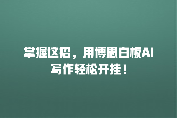 掌握这招,用博思白板 AI 写作轻松开挂! 掌握这招,用博思白板 AI 写作轻松开挂!