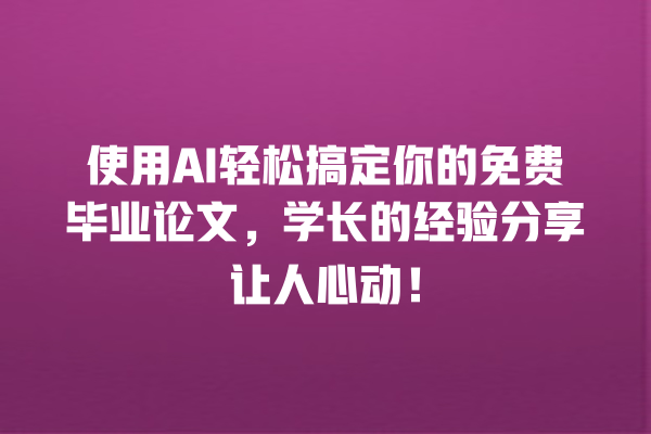 使用 AI 轻松搞定你的免费毕业论文,学长的经验分享让人心动! 使用 AI 轻松搞定你的免费毕业论文,学长的经验分享让人心动!