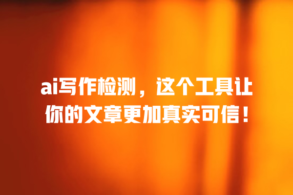 ai 写作检测,这个工具让你的文章更加真实可信! ai 写作检测,这个工具让你的文章更加真实可信!