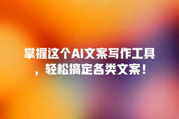 掌握这个 AI 文案写作工具,轻松搞定各类文案! 掌握这个 AI 文案写作工具,轻松搞定各类文案!