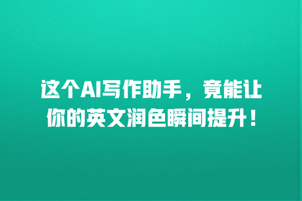 这个 AI 写作助手,竟能让你的英文润色瞬间提升! 这个 AI 写作助手,竟能让你的英文润色瞬间提升!