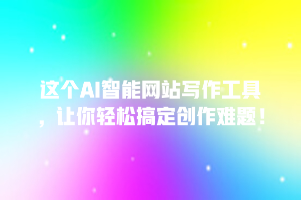 这个 AI 智能网站写作工具,让你轻松搞定创作难题! 这个 AI 智能网站写作工具,让你轻松搞定创作难题!