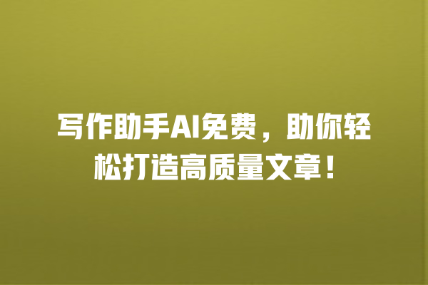 写作助手 AI 免费,助你轻松打造高质量文章! 写作助手 AI 免费,助你轻松打造高质量文章!