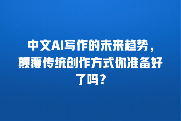 中文 AI 写作的未来趋势,颠覆传统创作方式你准备好了吗? 中文 AI 写作的未来趋势,颠覆传统创作方式你准备好了吗?