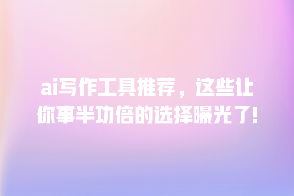 ai 写作工具推荐,这些让你事半功倍的选择曝光了! ai 写作工具推荐,这些让你事半功倍的选择曝光了!