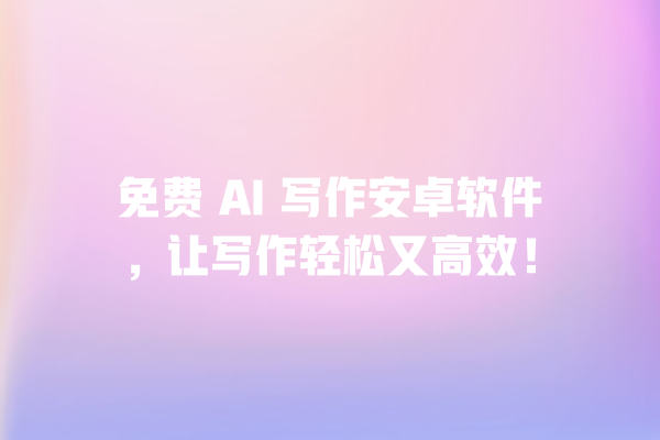 免费 AI 写作安卓软件,让写作轻松又高效! 免费 AI 写作安卓软件,让写作轻松又高效!