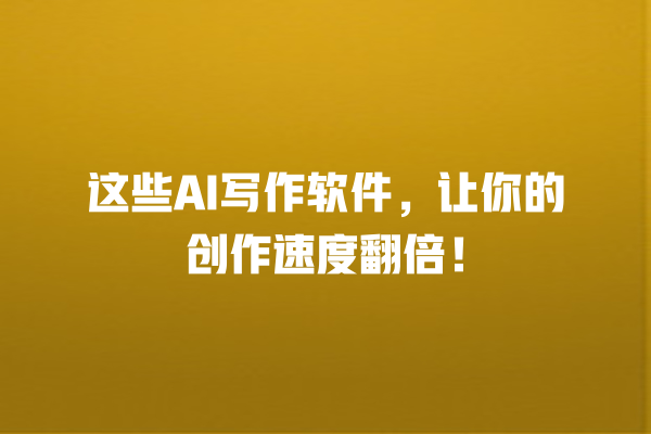 这些 AI 写作软件,让你的创作速度翻倍! 这些 AI 写作软件,让你的创作速度翻倍!