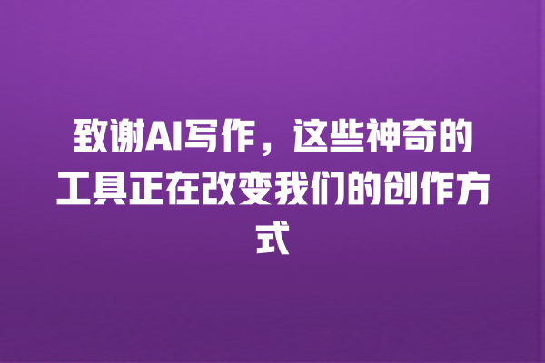 致谢 AI 写作,这些神奇的工具正在改变我们的创作方式 致谢 AI 写作,这些神奇的工具正在改变我们的创作方式