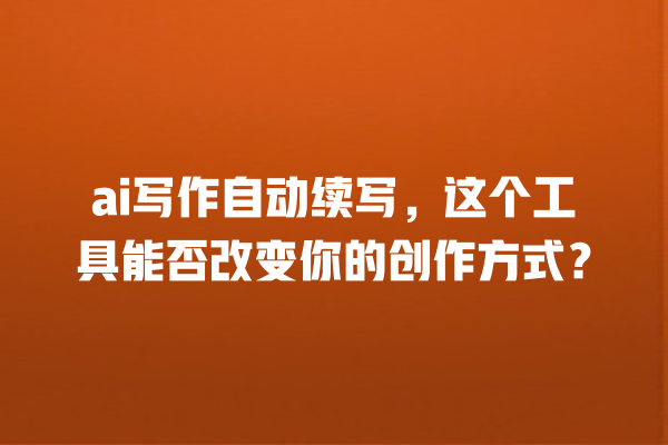 ai 写作自动续写,这个工具能否改变你的创作方式? ai 写作自动续写,这个工具能否改变你的创作方式?