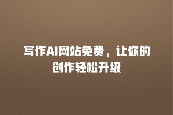 写作 AI 网站免费,让你的创作轻松升级 写作 AI 网站免费,让你的创作轻松升级
