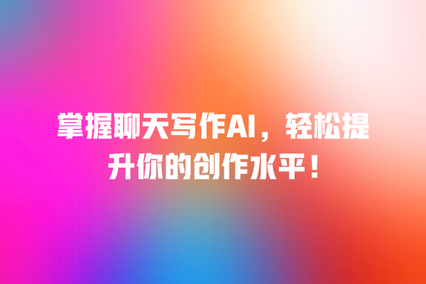掌握聊天写作 AI,轻松提升你的创作水平! 掌握聊天写作 AI,轻松提升你的创作水平!