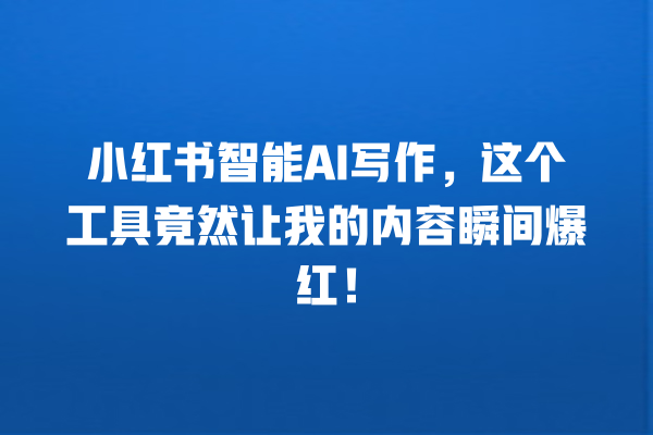 小红书智能 AI 写作,这个工具竟然让我的内容瞬间爆红! 小红书智能 AI 写作,这个工具竟然让我的内容瞬间爆红!