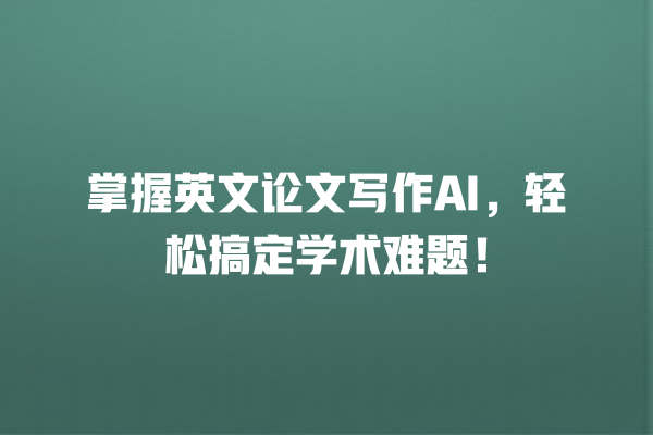 掌握英文论文写作 AI,轻松搞定学术难题! 掌握英文论文写作 AI,轻松搞定学术难题!