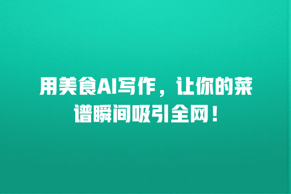 用美食 AI 写作,让你的菜谱瞬间吸引全网! 用美食 AI 写作,让你的菜谱瞬间吸引全网!